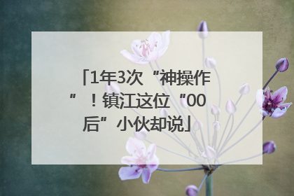 1年3次“神操作”！镇江这位“00后”小伙却说