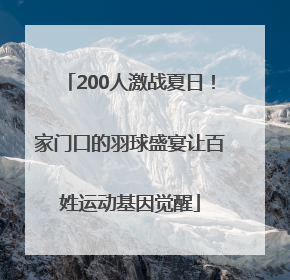 200人激战夏日！家门口的羽球盛宴让百姓运动基因觉醒