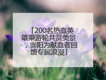 200名热血英雄乘游轮共赏美景，襄阳为献血者回馈专属浪漫