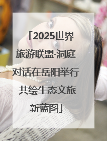 2025世界旅游联盟·洞庭对话在岳阳举行 共绘生态文旅新蓝图