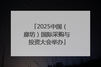 2025中国（廊坊）国际采购与投资大会举办