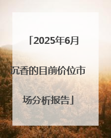 2025年6月沉香的目前价位市场分析报告