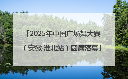 2025年中国广场舞大赛（安徽·淮北站）圆满落幕