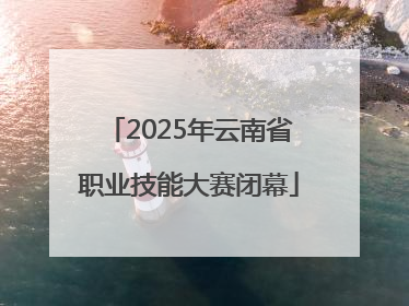 2025年云南省职业技能大赛闭幕