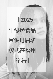 2025年绿色食品宣传月启动仪式在福州举行