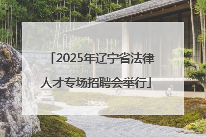 2025年辽宁省法律人才专场招聘会举行