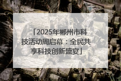 2025年郴州市科技活动周启幕：全民共享科技创新盛宴