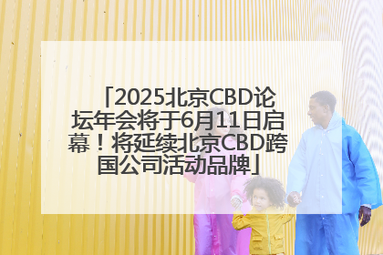 2025北京CBD论坛年会将于6月11日启幕！将延续北京CBD跨国公司活动品牌