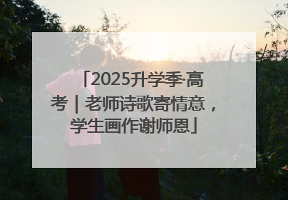 2025升学季·高考｜老师诗歌寄情意，学生画作谢师恩