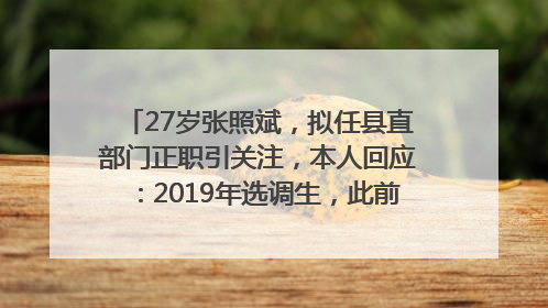 27岁张照斌，拟任县直部门正职引关注，本人回应：2019年选调生，此前负责公文相关工作