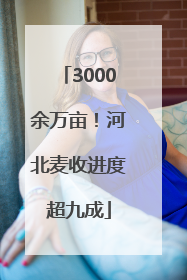 3000余万亩！河北麦收进度超九成