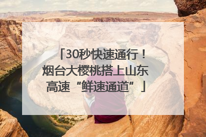 30秒快速通行！烟台大樱桃搭上山东高速“鲜速通道”