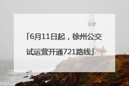 6月11日起，徐州公交试运营开通721路线