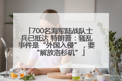 700名海军陆战队士兵已抵达 特朗普：骚乱事件是“外国入侵”，要“解放洛杉矶”