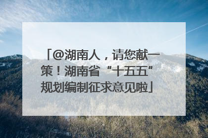 @湖南人，请您献一策！湖南省“十五五”规划编制征求意见啦