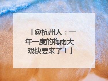 @杭州人：一年一度的梅雨大戏快要来了！