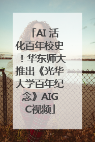 AI 活化百年校史！华东师大推出《光华大学百年纪念》AIGC视频