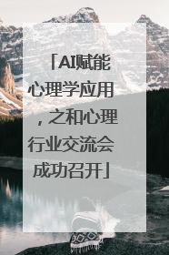 AI赋能心理学应用，之和心理行业交流会成功召开