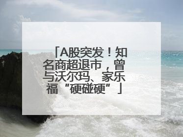A股突发！知名商超退市，曾与沃尔玛、家乐福“硬碰硬”