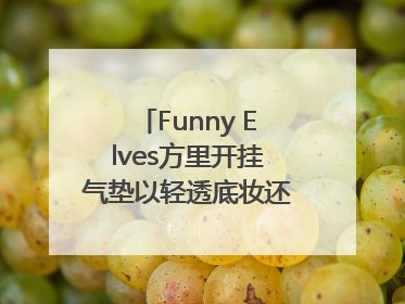 Funny Elves方里开挂气垫以轻透底妆还原夏日自然妆造
