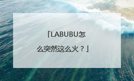 LABUBU怎么突然这么火？