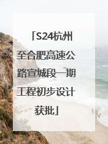 S24杭州至合肥高速公路宣城段一期工程初步设计获批