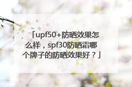 upf50+防晒效果怎么样，spf30防晒霜哪个牌子的防晒效果好？